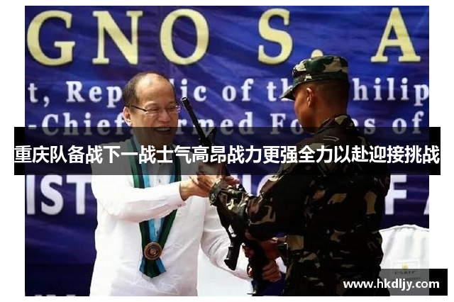 重庆队备战下一战士气高昂战力更强全力以赴迎接挑战