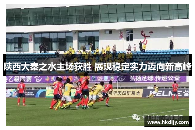 陕西大秦之水主场获胜 展现稳定实力迈向新高峰