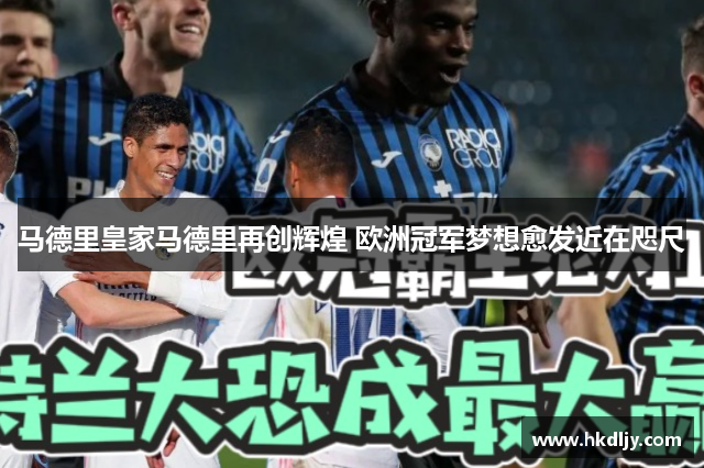 马德里皇家马德里再创辉煌 欧洲冠军梦想愈发近在咫尺