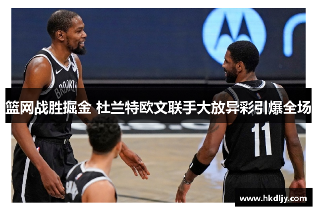 篮网战胜掘金 杜兰特欧文联手大放异彩引爆全场