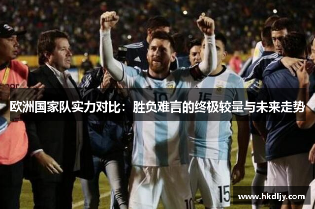 欧洲国家队实力对比：胜负难言的终极较量与未来走势