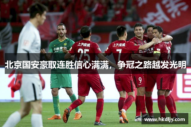 北京国安豪取连胜信心满满，争冠之路越发光明