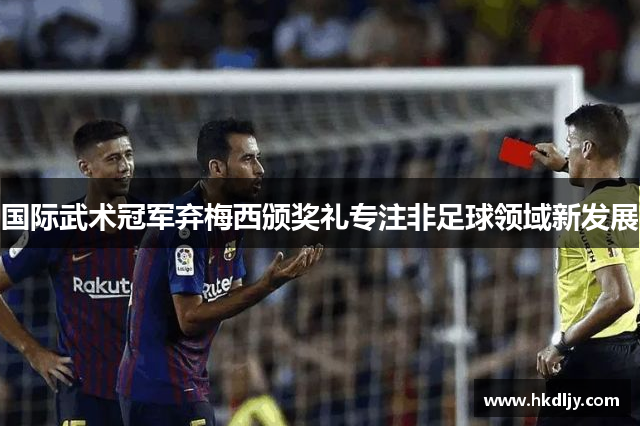 国际武术冠军弃梅西颁奖礼专注非足球领域新发展