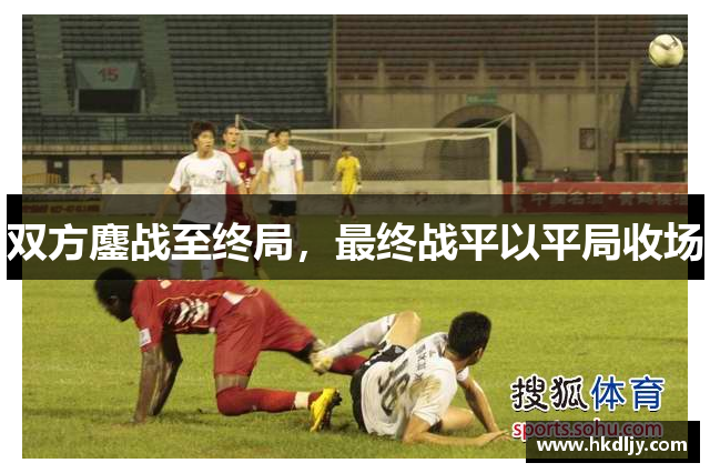 双方鏖战至终局，最终战平以平局收场