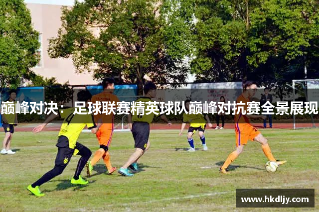 巅峰对决：足球联赛精英球队巅峰对抗赛全景展现