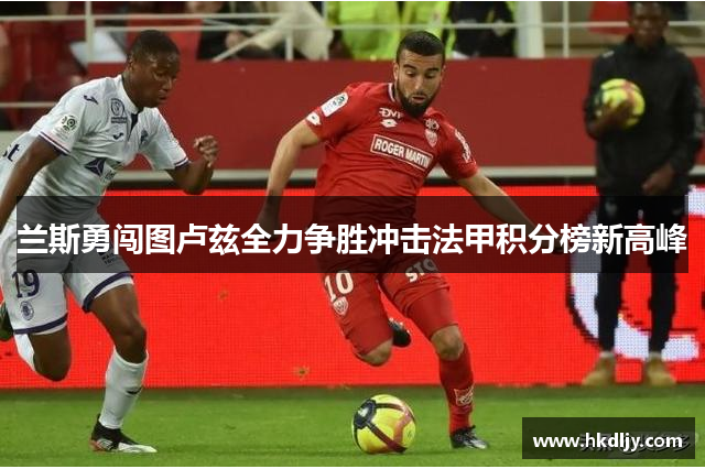 兰斯勇闯图卢兹全力争胜冲击法甲积分榜新高峰