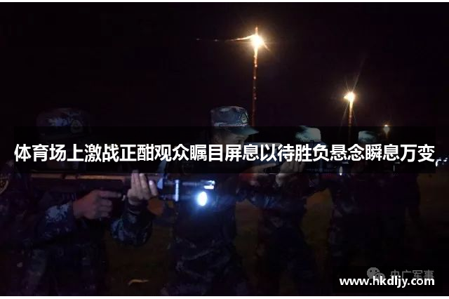体育场上激战正酣观众瞩目屏息以待胜负悬念瞬息万变