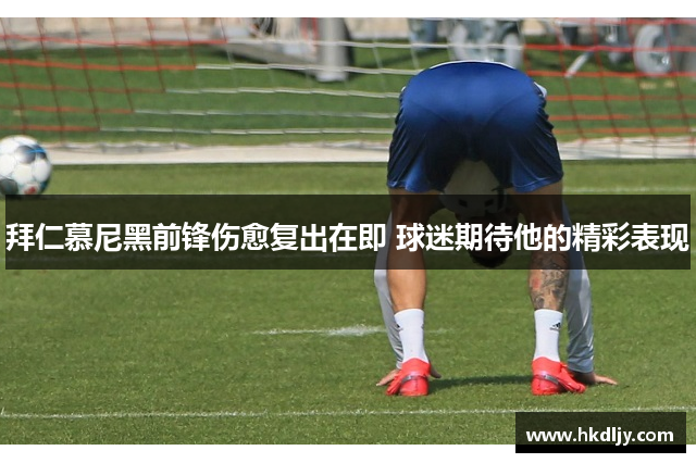 拜仁慕尼黑前锋伤愈复出在即 球迷期待他的精彩表现