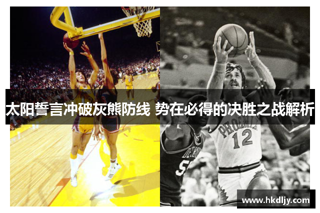 太阳誓言冲破灰熊防线 势在必得的决胜之战解析