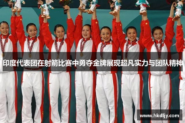 印度代表团在射箭比赛中勇夺金牌展现超凡实力与团队精神