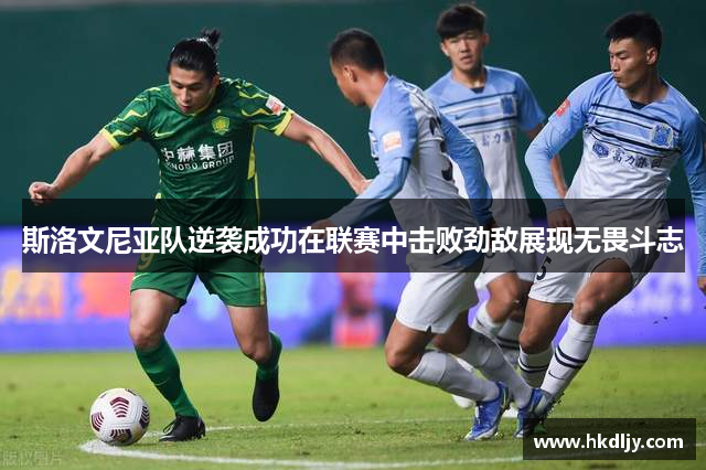 斯洛文尼亚队逆袭成功在联赛中击败劲敌展现无畏斗志