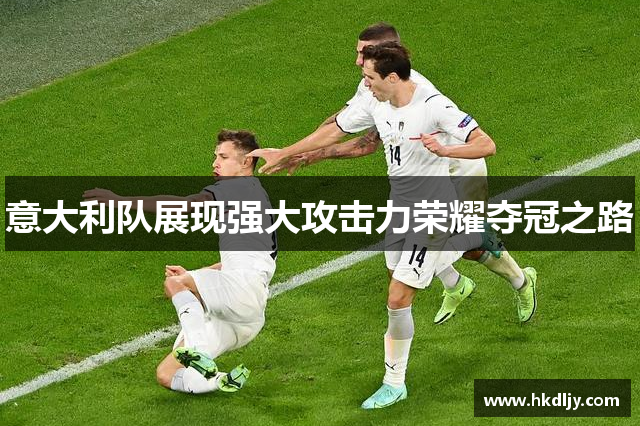 意大利队展现强大攻击力荣耀夺冠之路