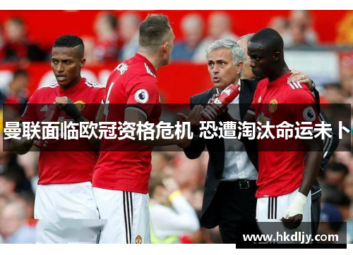曼联面临欧冠资格危机 恐遭淘汰命运未卜