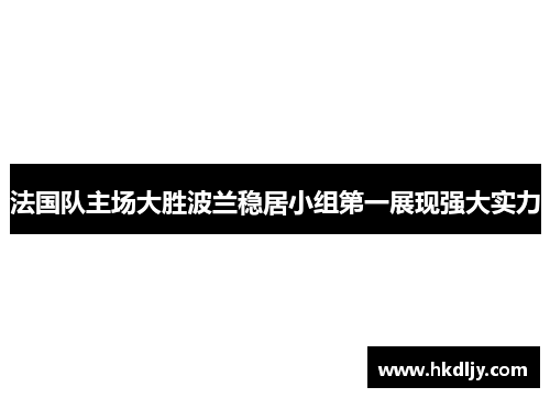 法国队主场大胜波兰稳居小组第一展现强大实力