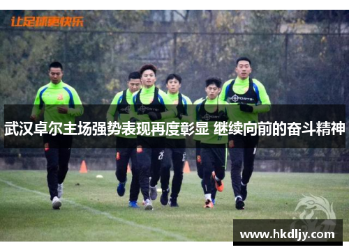 武汉卓尔主场强势表现再度彰显 继续向前的奋斗精神