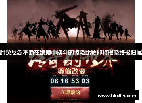 胜负悬念不断在绝境中搏斗的惊险比赛即将揭晓终极归属
