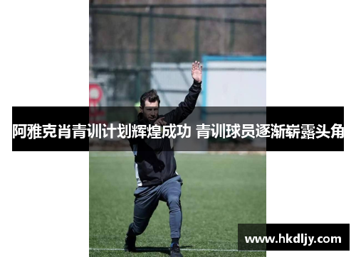阿雅克肖青训计划辉煌成功 青训球员逐渐崭露头角
