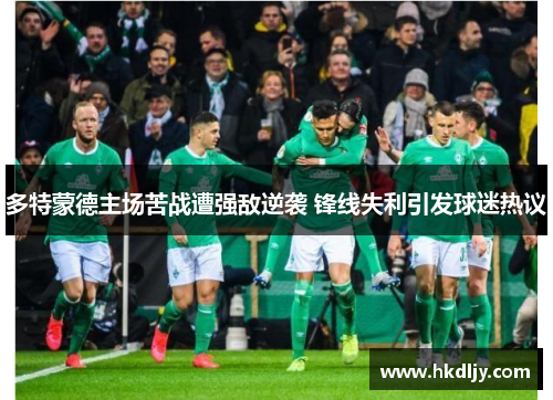 多特蒙德主场苦战遭强敌逆袭 锋线失利引发球迷热议