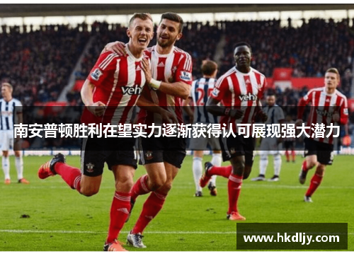 南安普顿胜利在望实力逐渐获得认可展现强大潜力