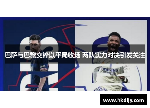 巴萨与巴黎交锋以平局收场 两队实力对决引发关注