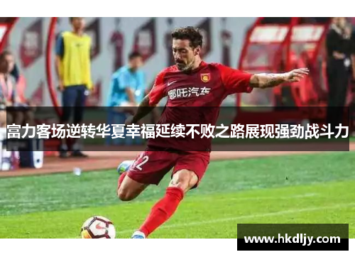 富力客场逆转华夏幸福延续不败之路展现强劲战斗力
