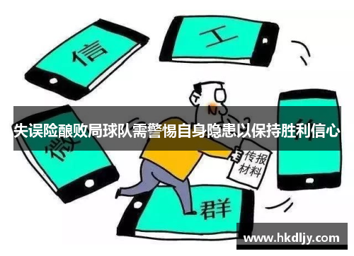 失误险酿败局球队需警惕自身隐患以保持胜利信心