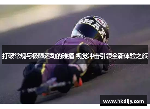 打破常规与极限运动的碰撞 视觉冲击引领全新体验之旅