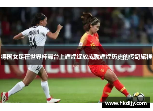 德国女足在世界杯舞台上辉煌绽放成就辉煌历史的传奇旅程