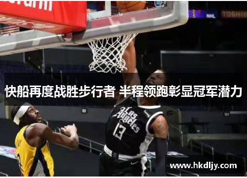 快船再度战胜步行者 半程领跑彰显冠军潜力