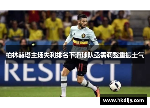 柏林赫塔主场失利排名下滑球队亟需调整重振士气