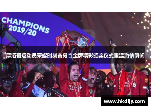摩洛哥运动员荣耀时刻奋勇夺金牌精彩颁奖仪式重温激情瞬间