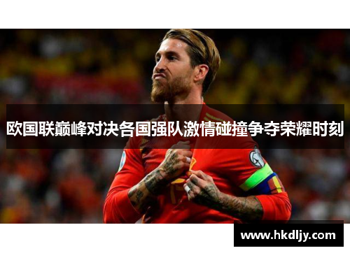 欧国联巅峰对决各国强队激情碰撞争夺荣耀时刻