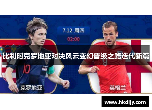 比利时克罗地亚对决风云变幻晋级之路迭代新篇