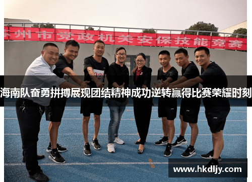 海南队奋勇拼搏展现团结精神成功逆转赢得比赛荣耀时刻