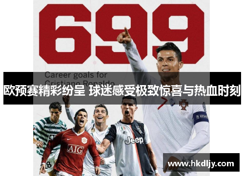 欧预赛精彩纷呈 球迷感受极致惊喜与热血时刻