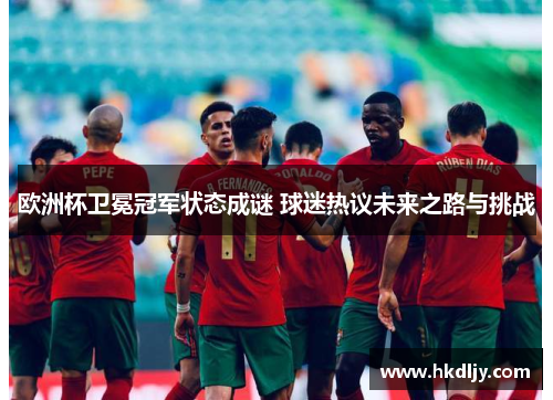 欧洲杯卫冕冠军状态成谜 球迷热议未来之路与挑战