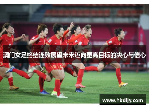 澳门女足终结连败展望未来迈向更高目标的决心与信心