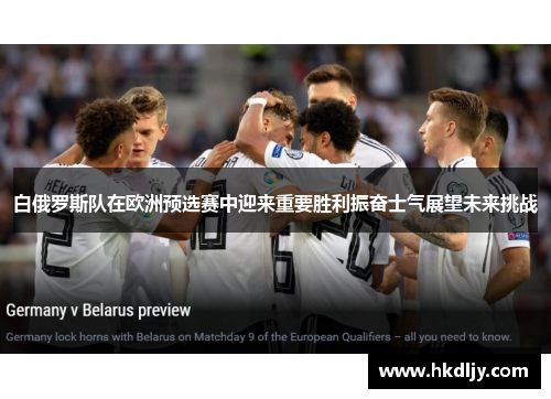 白俄罗斯队在欧洲预选赛中迎来重要胜利振奋士气展望未来挑战