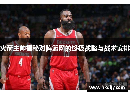 火箭主帅揭秘对阵篮网的终极战略与战术安排
