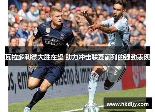 瓦拉多利德大胜在望 助力冲击联赛前列的强劲表现