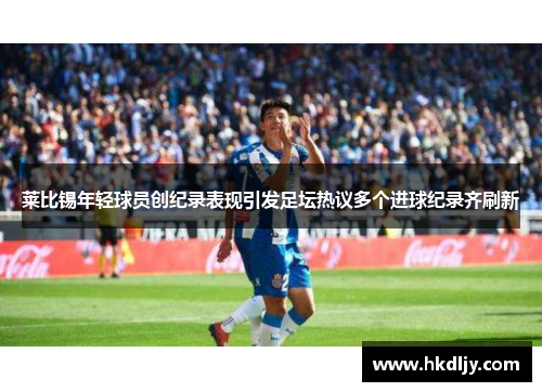 莱比锡年轻球员创纪录表现引发足坛热议多个进球纪录齐刷新