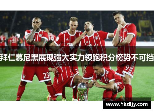 拜仁慕尼黑展现强大实力领跑积分榜势不可挡