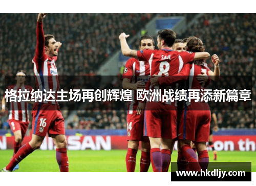 格拉纳达主场再创辉煌 欧洲战绩再添新篇章