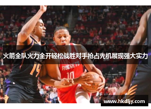 火箭全队火力全开轻松战胜对手抢占先机展现强大实力