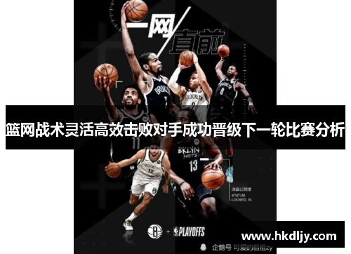 篮网战术灵活高效击败对手成功晋级下一轮比赛分析