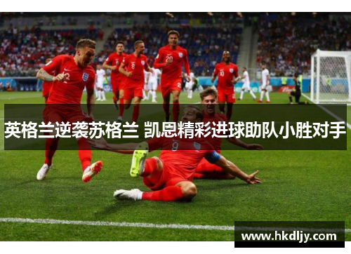 英格兰逆袭苏格兰 凯恩精彩进球助队小胜对手