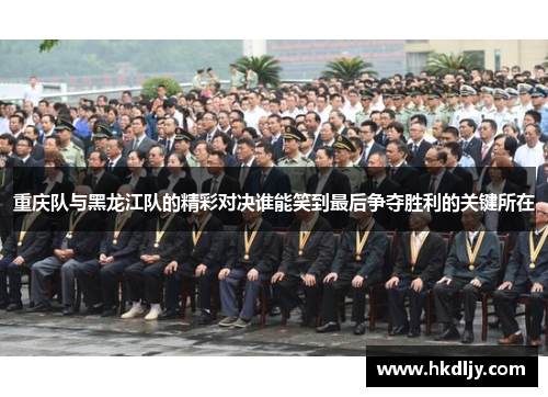重庆队与黑龙江队的精彩对决谁能笑到最后争夺胜利的关键所在