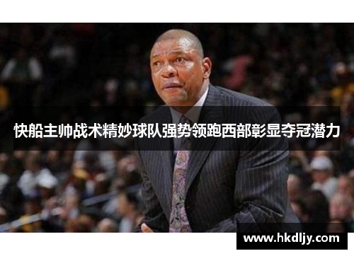 快船主帅战术精妙球队强势领跑西部彰显夺冠潜力