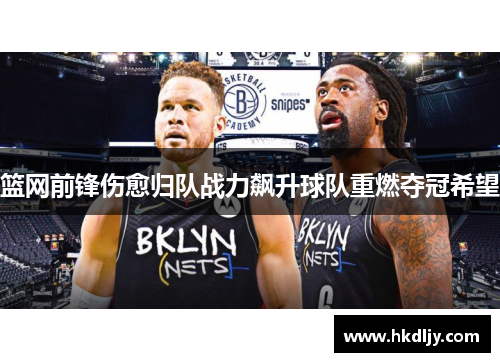 篮网前锋伤愈归队战力飙升球队重燃夺冠希望