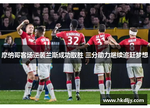 摩纳哥客场逆袭兰斯成功取胜 三分助力继续追赶梦想